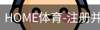 HOME体育-注册并下载APP注册并开始游戏